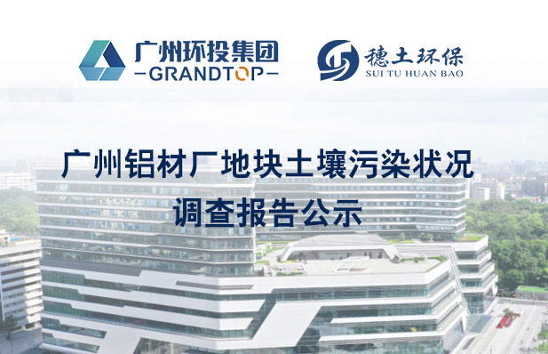 《廣州鋁材廠地塊土壤污染狀況初步及詳細調(diào)查報告》公示