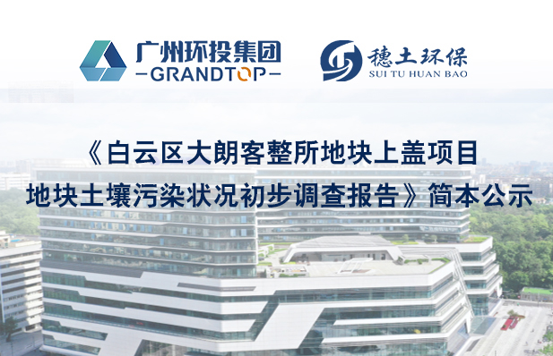 《白云區(qū)大朗客整所地塊上蓋項(xiàng)目地塊土壤污染狀況初步調(diào)查報(bào)告》簡(jiǎn)本公示