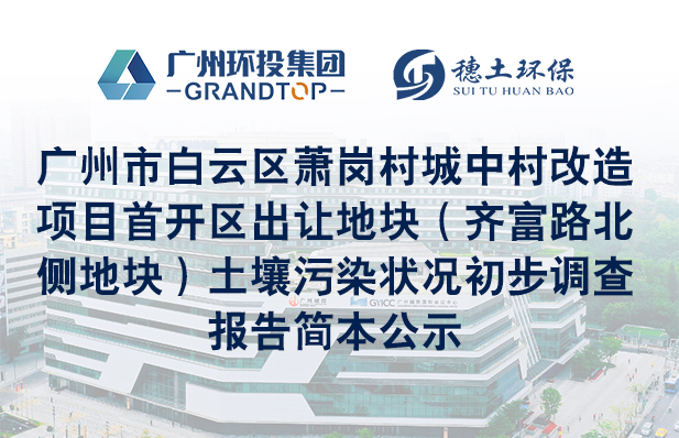 《廣州市白云區(qū)蕭崗村城中村改造項(xiàng)目首開(kāi)區(qū)出讓地塊（齊富路北側(cè)地塊）土壤污染狀況初步調(diào)查報(bào)告》簡(jiǎn)本公示